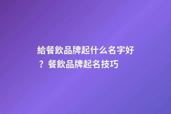 給餐飲品牌起什么名字好？餐飲品牌起名技巧-第1張-商標(biāo)起名-玄機(jī)派